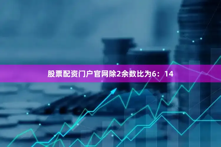 股票配资门户凯发体育买球官网除2余数比为6：14