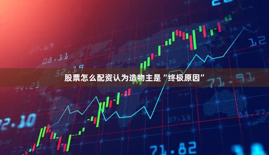 股票怎么配资认为造物主是“终极原因”