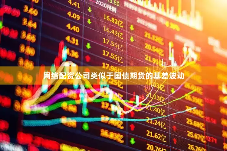 网络配资公司类似于国债期货的基差波动