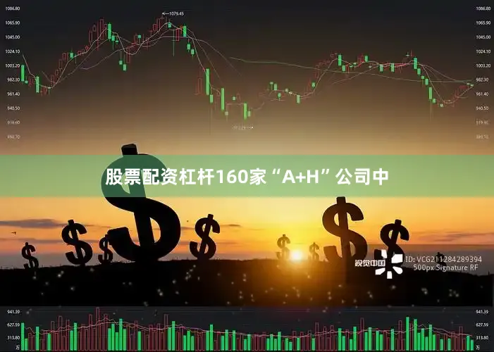 股票配资杠杆160家“a h”公司中