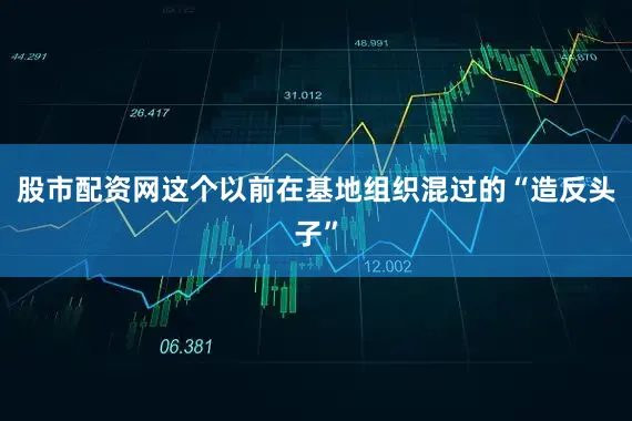 股市配资网这个以前在基地组织混过的“造反头子”