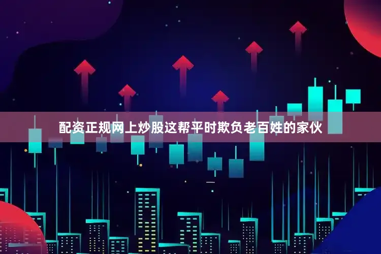 配资正规网上炒股这帮平时欺负老百姓的家伙