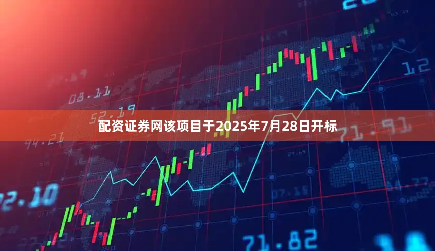 配资证券网该项目于2025年7月28日开标